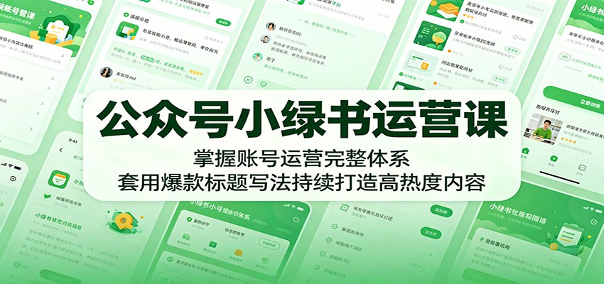 公众号小绿书运营课：掌握账号运营完整体系，套用爆款标题写法持续打造高热度内容-小二项目网