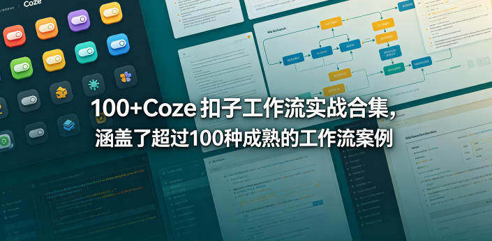 100+Coze扣子工作流实战合集，涵盖了超过100种成熟的工作流案例-小二项目网