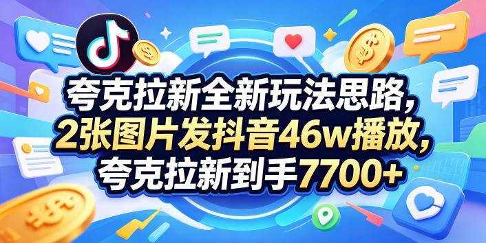 夸克拉新全新玩法思路，2张图片发抖音46w播放，夸克拉新到手7700+，3385字完整教程附上【付费文章】-小二项目网