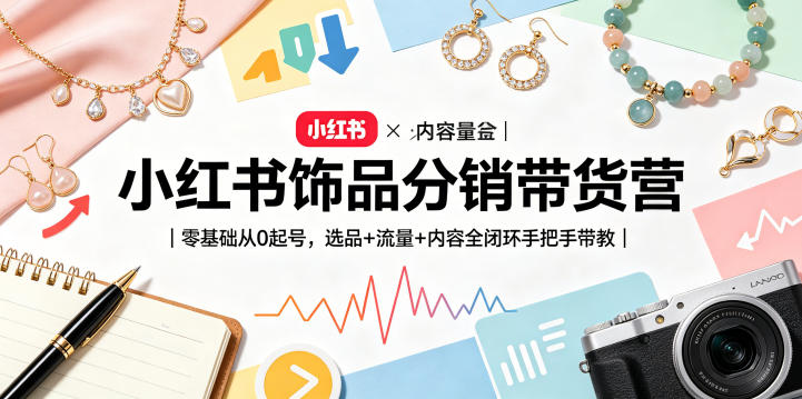 小红书饰品分销带货营｜零基础从0起号，选品+流量+内容全闭环手把手带教-小二项目网
