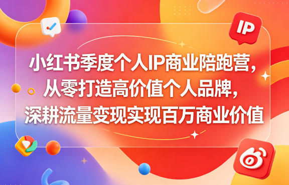 小红书季度个人IP商业陪跑营，从零打造高价值个人品牌，深耕流量变现实现百万商业价值-小二项目网