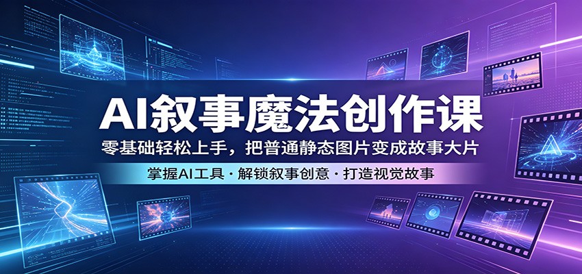 AI叙事魔法创作课：零基础轻松上手，把普通静态图片变成故事大片-小二项目网