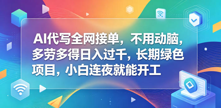 AI代写全网接单，不用动脑，多劳多得日入过千，长期绿色项目，小白连夜就能开工【揭秘】-小二项目网