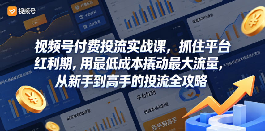 视频号付费投流实战课，抓住平台红利期，用最低成本撬动最大流量，从新手到高手的投流全攻略-小二项目网