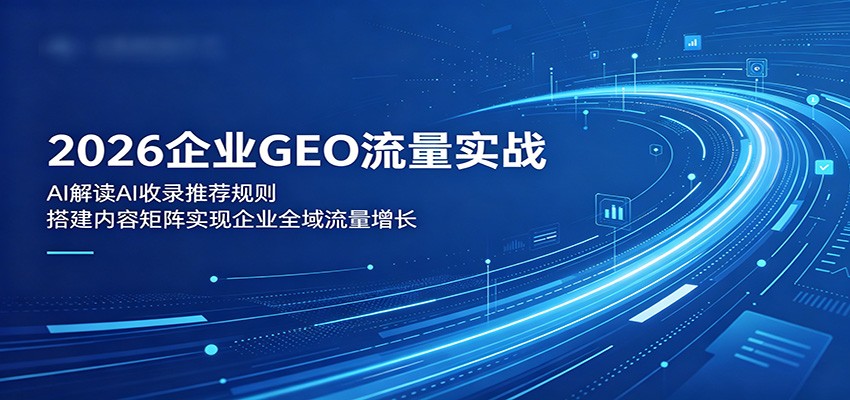 2026企业GEO流量实战：解读AI收录推荐规则，搭建内容矩阵实现企业全域流量增长-小二项目网