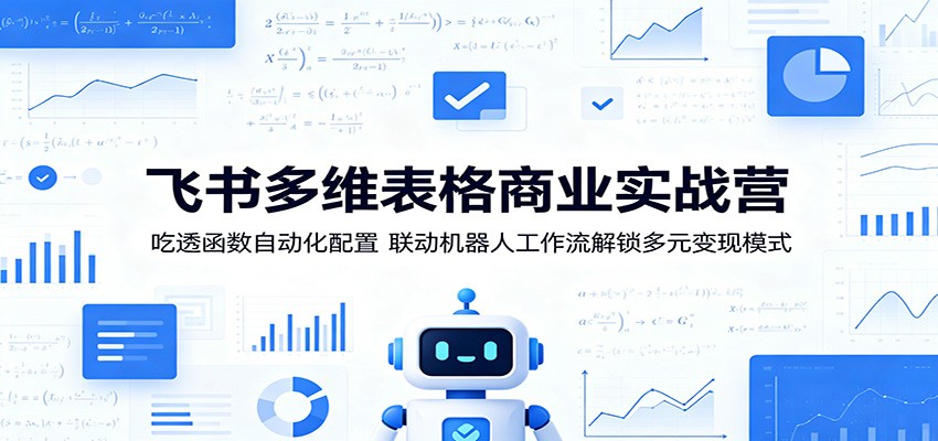飞书多维表格商业实战营：吃透函数自动化配置，联动机器人工作流解锁多元变现模式-小二项目网