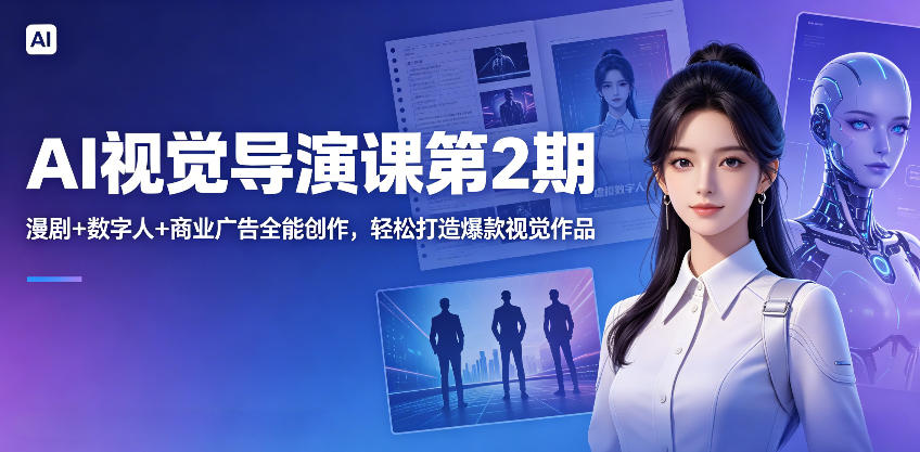AI视觉导演课第2期，漫剧+数字人+商业广告全能创作，轻松打造爆款视觉作品-小二项目网