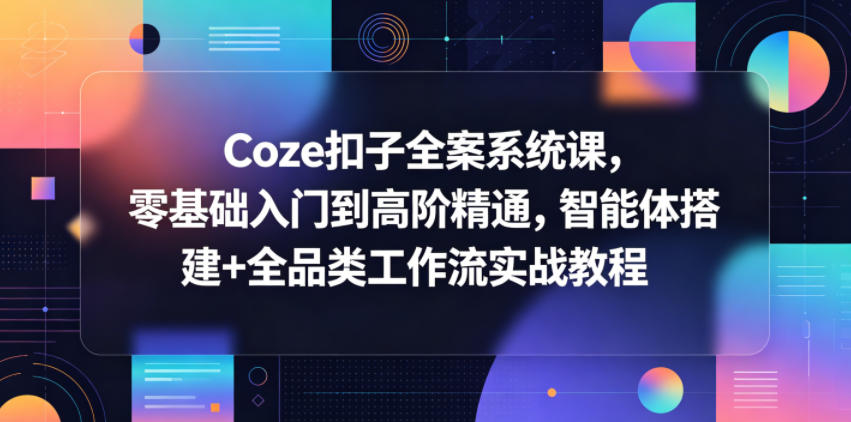 Coze扣子全案系统课，零基础入门到高阶精通，智能体搭建+全品类工作流实战教程-小二项目网