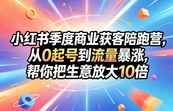 小红书季度商业获客陪跑营，从0起号到流量暴涨，帮你把生意放大10倍-小二项目网