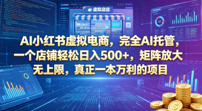 AI小红书虚拟电商，完全AI托管，一个店铺轻松日入500+，矩阵放大无上限，真正一本万利的项目【揭秘】-小二项目网