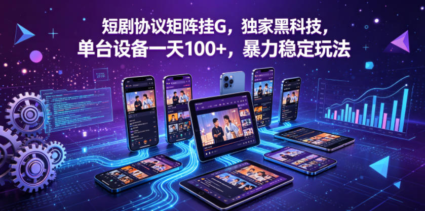 短剧协议矩阵挂G，独家黑科技，单台设备一天100+，暴力稳定玩法【揭秘】-小二项目网