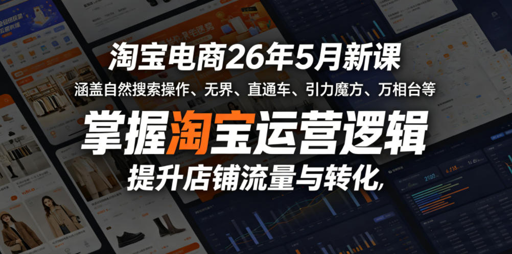 淘宝电商26年5月新课，涵盖自然搜索操作、无界、直通车、引力魔方、万相台等，掌握淘宝运营逻辑，提升店铺流量与转化-小二项目网