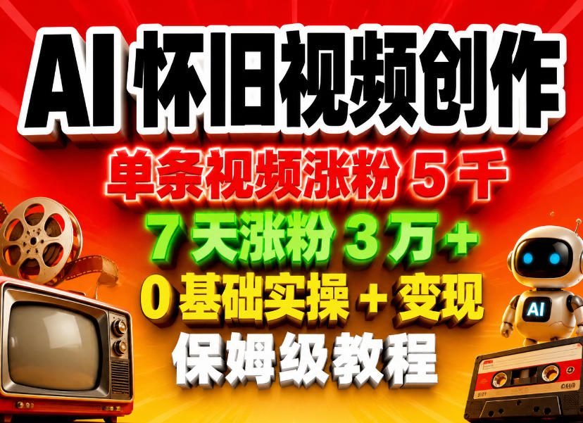 AI怀旧视频创作，单条视频涨粉5千，7天涨粉3W+，0基础实操+变现保姆级教程-小二项目网