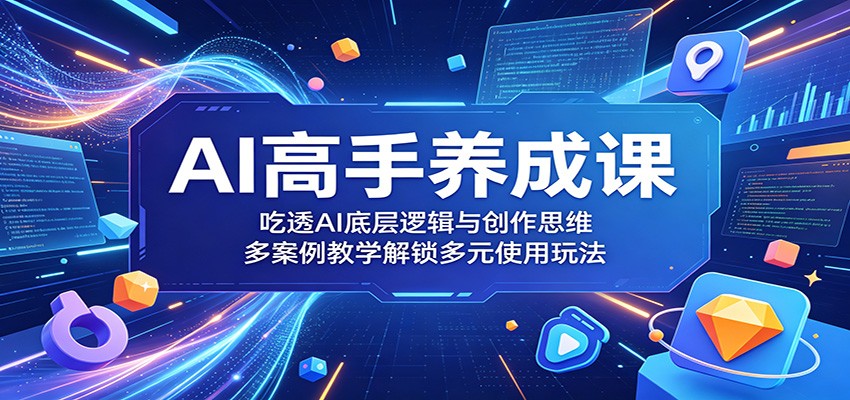 AI高手养成课：吃透AI底层逻辑与创作思维，多案例教学解锁多元使用玩法-小二项目网