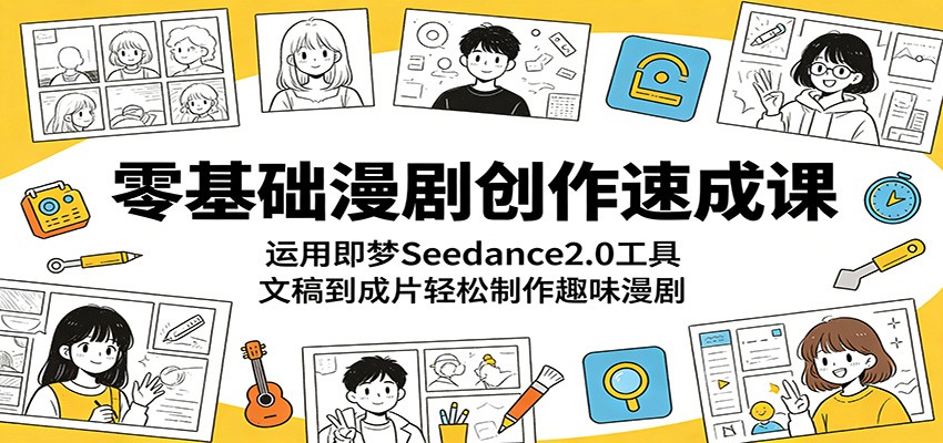 零基础漫剧创作速成课：运用即梦Seedance2.0工具，文稿到成片轻松制作趣味漫剧-小二项目网