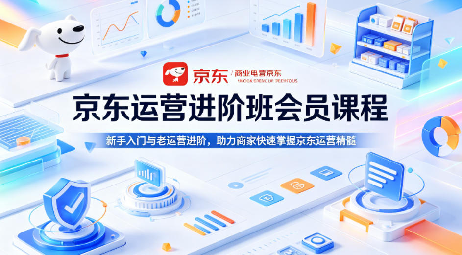 京东运营进阶班会员课程，新手入门与老运营进阶，助力商家快速掌握京东运营精髓-小二项目网