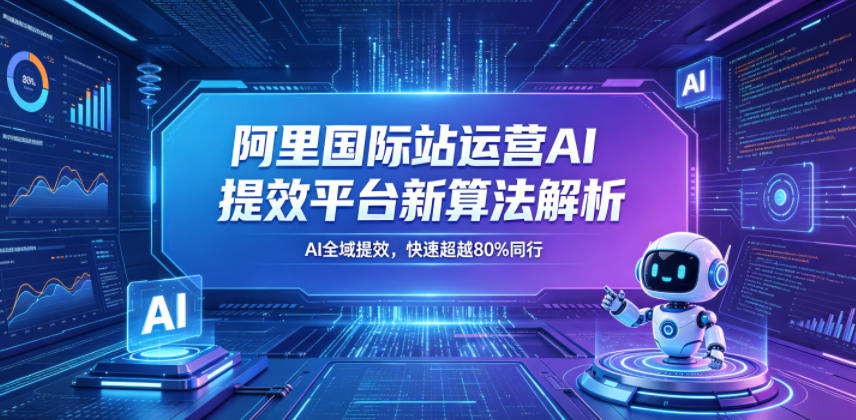 阿里国际站运营AI提效平台新算法解析26年5月新课，AI全域提效，快速超越80%同行-小二项目网