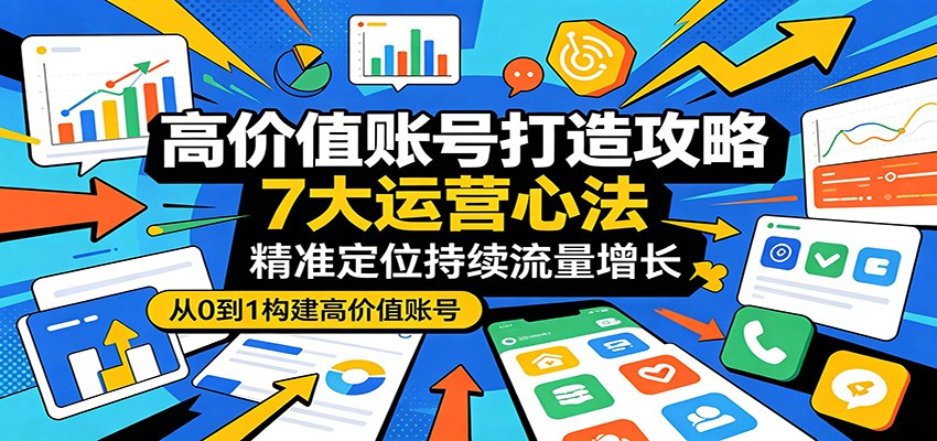 高价值账号打造攻略：7大运营心法，精准定位持续流量增长-小二项目网