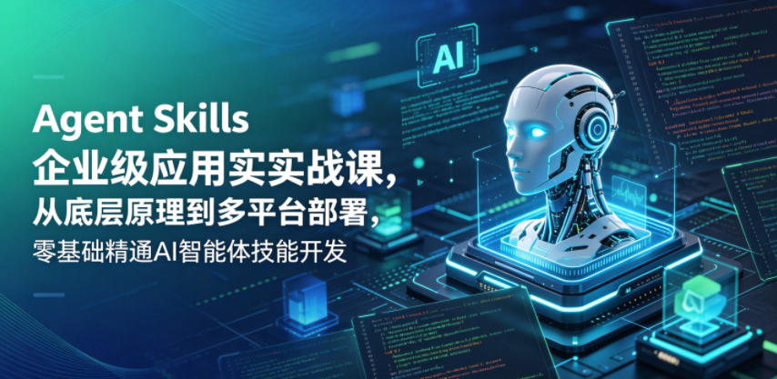 Agent Skills企业级应用实战课，从底层原理到多平台部署，零基础精通AI智能体技能开发-小二项目网