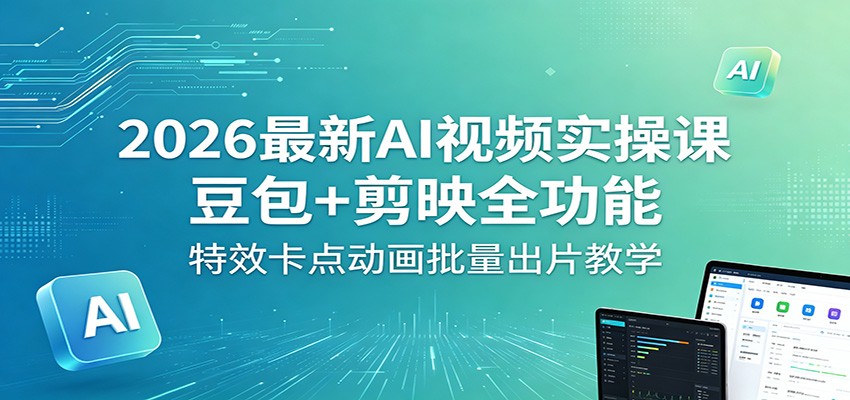 2026最新AI视频实操课：豆包+剪映全功能，特效卡点动画批量出片教学-小二项目网