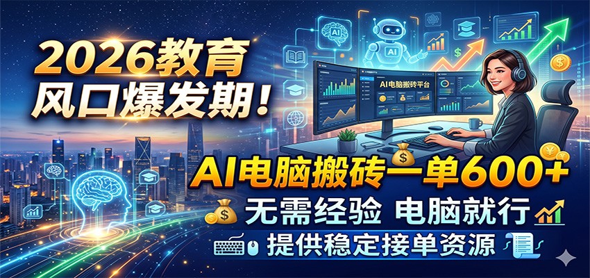 2026教育风口爆发期！AI电脑搬砖一单600+，无需经验电脑就行，提供稳定接单资源-小二项目网
