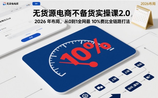 无货源电商不备货实操课2.0，2026年布局，从0到1全网最低10%费比全链路打法【更新26年5月】-小二项目网