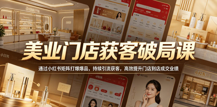 美业门店获客破局课，通过小红书矩阵打爆爆品，持续引流获客，高效提升门店到店成交业绩-小二项目网
