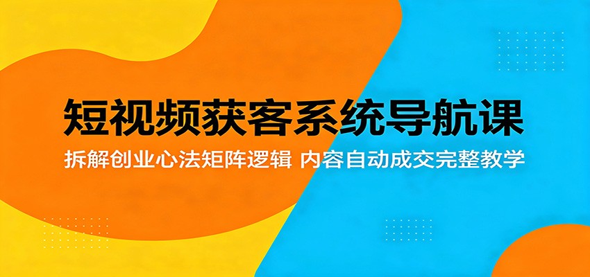 短视频获客系统导航课：拆解创业心法矩阵逻辑，内容自动成交完整教学-小二项目网