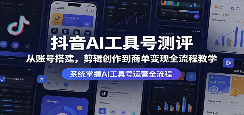 抖音AI工具号测评：从账号搭建，剪辑创作到商单变现全流程教学-小二项目网