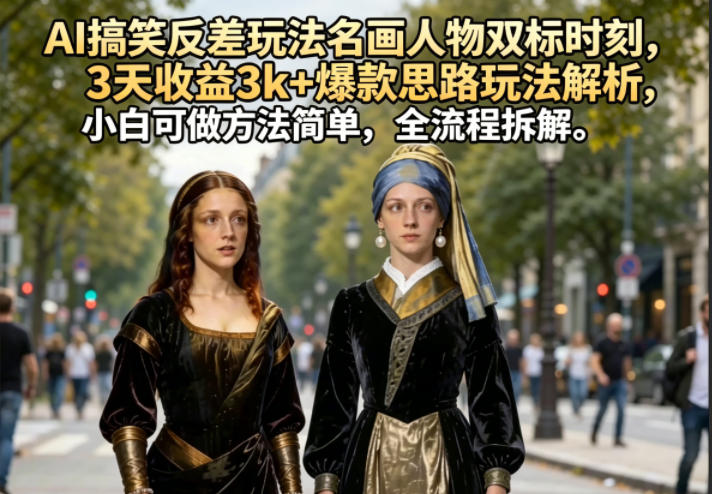AI搞笑反差玩法名画人物双标时刻，3天收益3k+爆款思路玩法解析，小白可做方法简单，全流程拆解-小二项目网