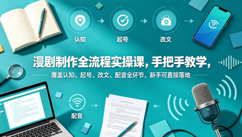漫剧制作全流程实操课，手把手教学，覆盖认知、起号、改文、配音全环节，新手可直接落地-小二项目网