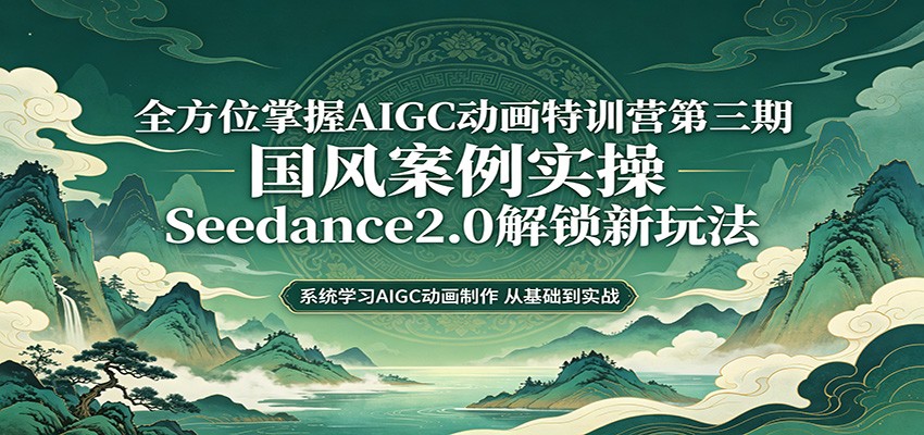 零基础AIGC动画精通第三期：国风案例实操，Seedance2.0解锁新玩法-小二项目网