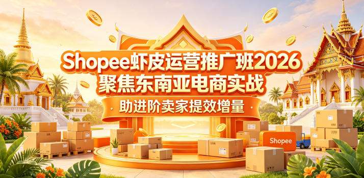 Shopee虾皮运营推广班2026，聚焦东南亚电商实战，助进阶卖家提效增量-小二项目网