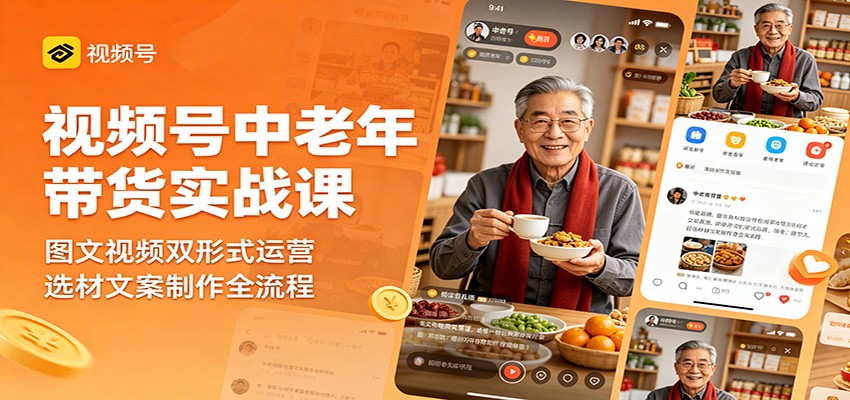 视频号中老年带货实战课：图文视频双形式运营，选材文案制作全流程-小二项目网