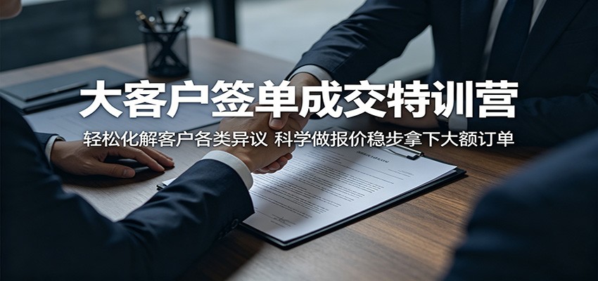 大客户签单成交特训营：轻松化解客户各类异议，科学做报价稳步拿下大额订单-小二项目网