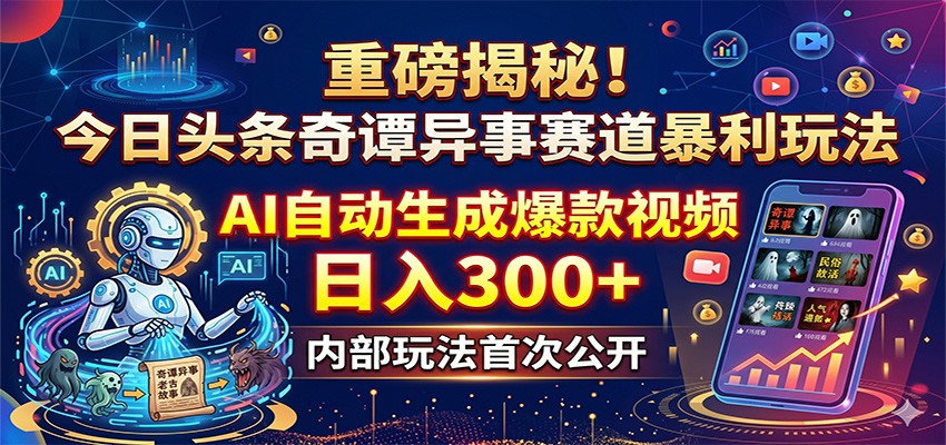 重磅揭秘！今日头条奇谭异事赛道暴利玩法：AI自动生成爆款视频，日入300+-小二项目网