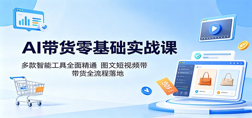 AI带货零基础实战课：多款智能工具全面精通，图文短视频带货全流程落地-小二项目网