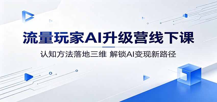 流量玩家AI升级营线下课：认知方法落地三维，解锁AI变现新路径-小二项目网