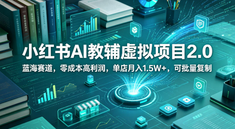 小红书AI教辅虚拟项目2.0，蓝海赛道，零成本高利润，单店月入1.5W+，可批量复制-小二项目网