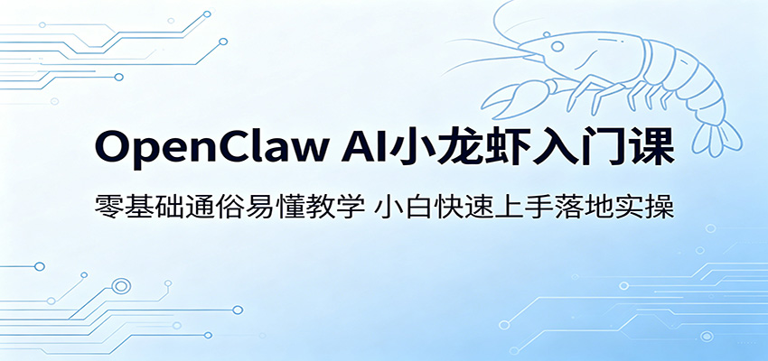 OpenClaw AI小龙虾入门课：零基础通俗易懂教学，小白快速上手落地实操-小二项目网