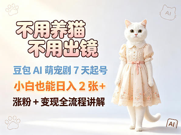 不用养猫不用出镜，豆包AI萌宠剧7天起号，小白也能日入2张+，涨粉+变现全流程讲解-小二项目网