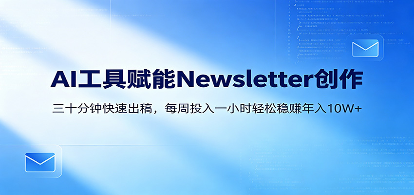 AI赋能Newsletter变现课：30分钟出内容，每周1小时年入10W+-小二项目网