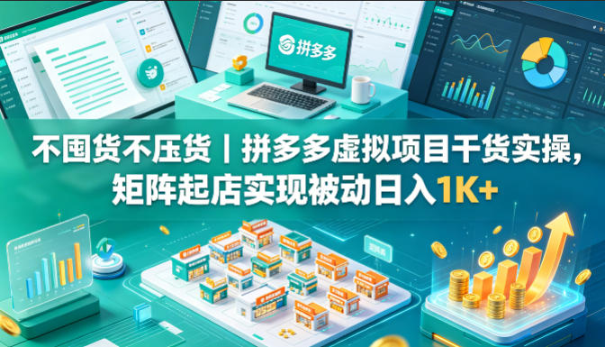不囤货不压货｜拼多多虚拟项目干货实操，矩阵起店实现被动日入1K+【揭秘】-小二项目网