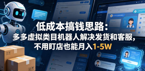 低成本搞钱思路：多多虚拟类目机器人解决发货和客服，不用盯店也能月入1-5W【揭秘】-小二项目网