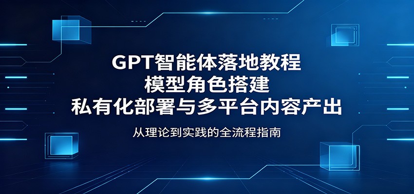 GPT智能体落地教程：模型角色搭建，私有化部署与多平台内容产出-小二项目网
