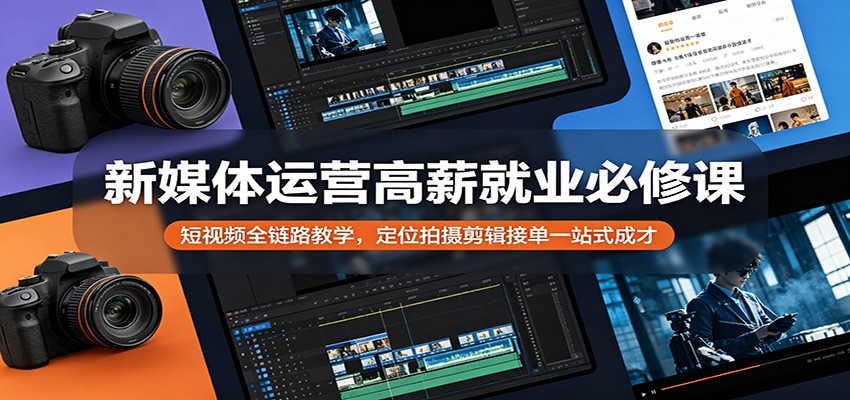 新媒体运营高薪就业必修课：短视频全链路教学，定位拍摄剪辑接单一站式成才-小二项目网