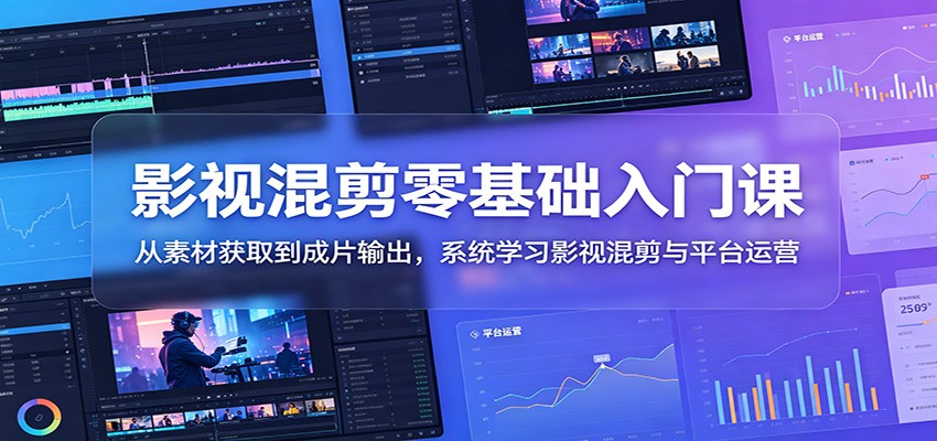 影视混剪零基础入门课：从素材获取到成片输出，系统学习影视混剪与平台运营-小二项目网
