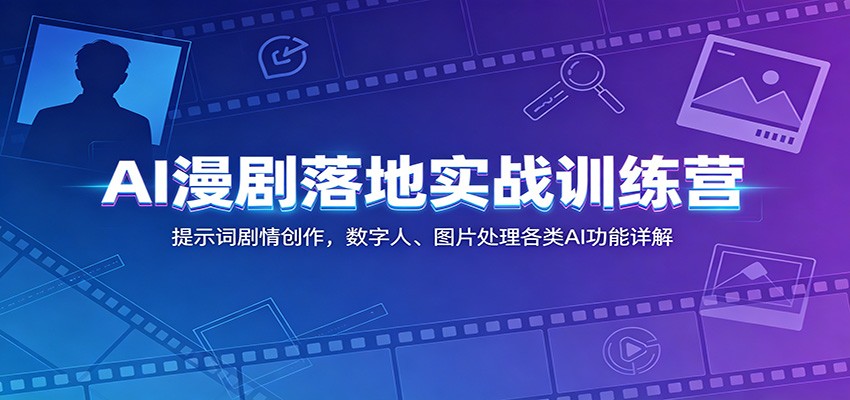 AI漫剧落地实战训练营：提示词剧情创作，数字人、图片处理各类AI功能详解-小二项目网