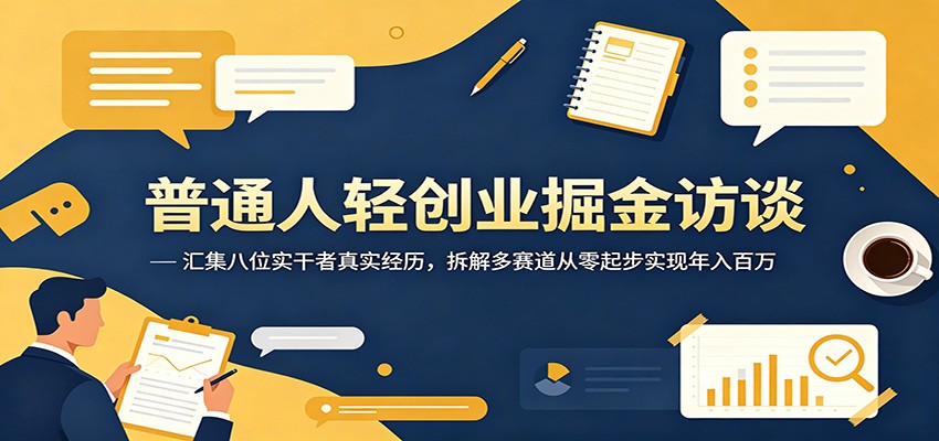 普通人轻创业掘金访谈：汇集八位实干者真实经历，拆解多赛道从零起步实现年入百万-小二项目网