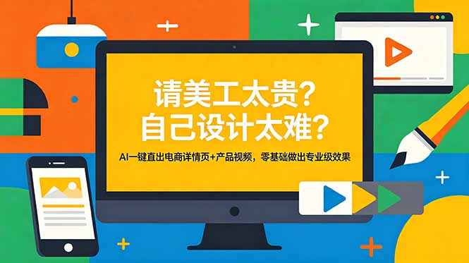 （18704期）请美工太贵？自己设计太难？AI一键直出电商详情页+产品视频，零基础做出专业级效果-小二项目网